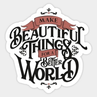 MAKE BEAUTIFUL THINGS FOR A BETTER WORLD Sticker